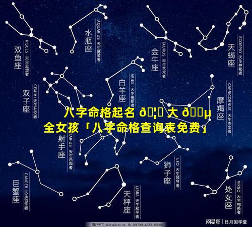 八字命格起名 🦁 大 🌵 全女孩「八字命格查询表免费」